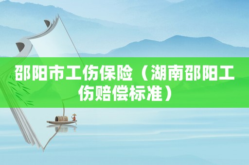 邵陽市工傷保險(xiǎn)（湖南邵陽工傷賠償標(biāo)準(zhǔn)）