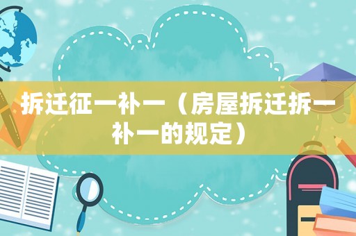拆遷征一補(bǔ)一（房屋拆遷拆一補(bǔ)一的規(guī)定）