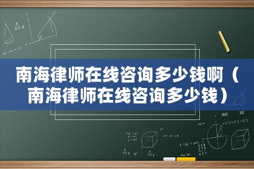 南海律師在線咨詢多少錢啊（南海律師在線咨詢多少錢）