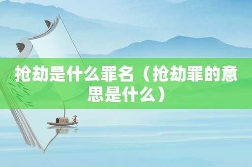 搶劫是什么罪名（搶劫罪的意思是什么）
