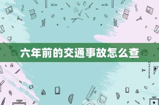 六年前的交通事故怎么查