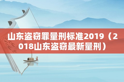 山東盜竊罪量刑標(biāo)準(zhǔn)2019（2018山東盜竊最新量刑）