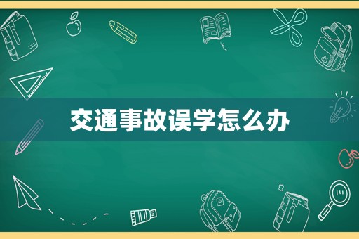 交通事故誤學(xué)怎么辦