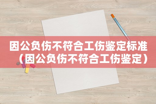 因公負傷不符合工傷鑒定標準（因公負傷不符合工傷鑒定）
