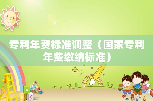 專利年費標(biāo)準(zhǔn)調(diào)整（國家專利年費繳納標(biāo)準(zhǔn)）