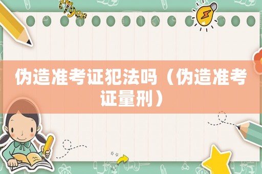 偽造準(zhǔn)考證犯法嗎（偽造準(zhǔn)考證量刑）