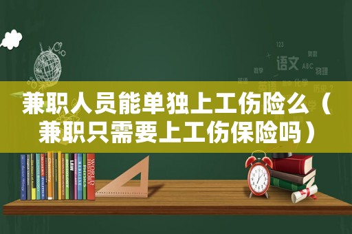 兼職人員能單獨(dú)上工傷險(xiǎn)么（兼職只需要上工傷保險(xiǎn)嗎）