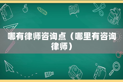 哪有律師咨詢點（哪里有咨詢律師）