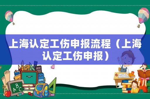 上海認(rèn)定工傷申報(bào)流程（上海認(rèn)定工傷申報(bào)）