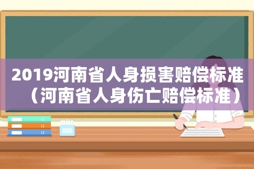 2019河南省人身損害賠償標準（河南省人身傷亡賠償標準）