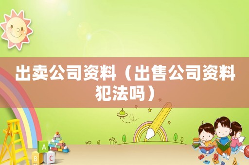 出賣公司資料（出售公司資料犯法嗎）