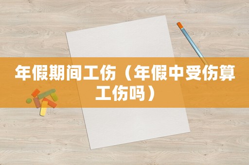 年假期間工傷（年假中受傷算工傷嗎）