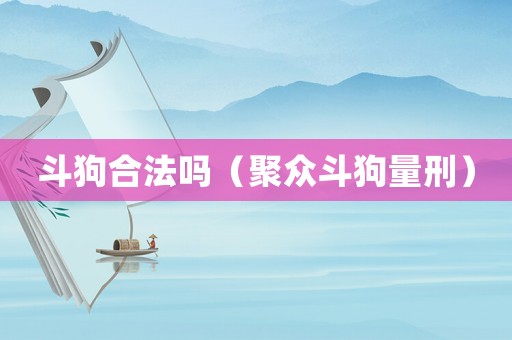 斗狗合法嗎（聚眾斗狗量刑）
