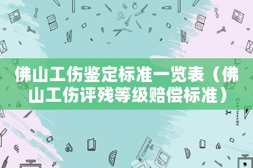 佛山工傷鑒定標(biāo)準(zhǔn)一覽表（佛山工傷評殘等級賠償標(biāo)準(zhǔn)）