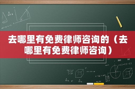 去哪里有免費律師咨詢的（去哪里有免費律師咨詢）