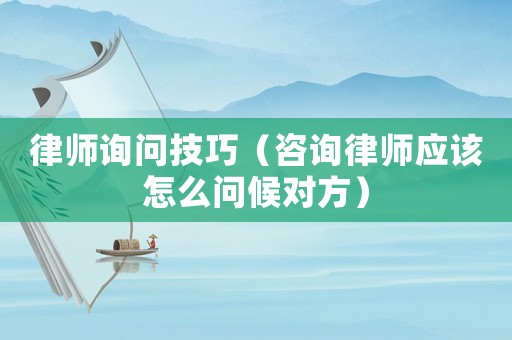 律師詢問技巧（咨詢律師應(yīng)該怎么問候?qū)Ψ剑? title=