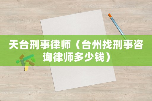 天臺(tái)刑事律師（臺(tái)州找刑事咨詢律師多少錢(qián)）