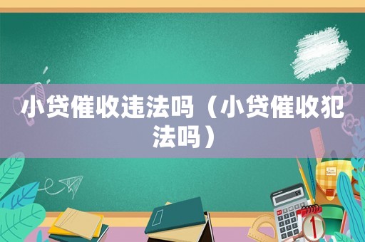 小貸催收違法嗎（小貸催收犯法嗎）
