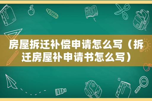 房屋拆遷補(bǔ)償申請(qǐng)?jiān)趺磳懀ú疬w房屋補(bǔ)申請(qǐng)書怎么寫）