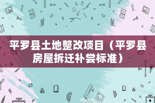 平羅縣土地整改項(xiàng)目（平羅縣房屋拆遷補(bǔ)嘗標(biāo)準(zhǔn)）