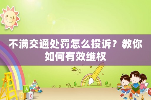 不滿交通處罰怎么投訴？教你如何有效維權(quán)
