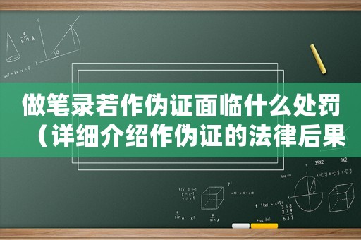 做筆錄若作偽證面臨什么處罰（詳細(xì)介紹作偽證的法律后果）