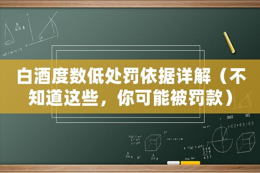 白酒度數(shù)低處罰依據(jù)詳解（不知道這些，你可能被罰款）