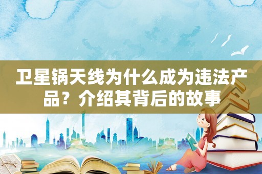 衛(wèi)星鍋天線為什么成為違法產(chǎn)品？介紹其背后的故事