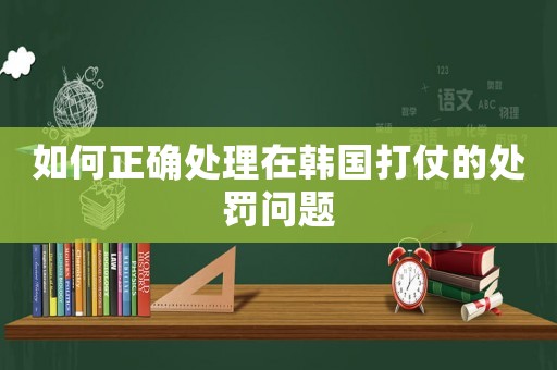 如何正確處理在韓國打仗的處罰問題