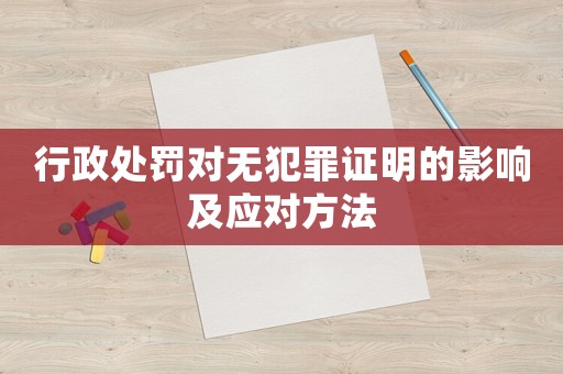 行政處罰對(duì)無犯罪證明的影響及應(yīng)對(duì)方法