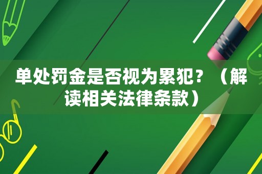 單處罰金是否視為累犯？（解讀相關(guān)法律條款）
