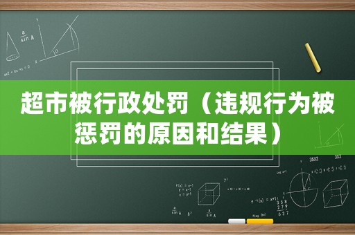 超市被行政處罰（違規(guī)行為被懲罰的原因和結(jié)果）