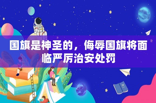 國旗是神圣的，侮辱國旗將面臨嚴(yán)厲治安處罰
