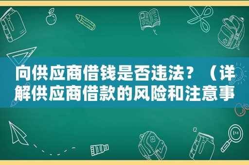 向供應(yīng)商借錢是否違法？（詳解供應(yīng)商借款的風(fēng)險(xiǎn)和注意事項(xiàng)）