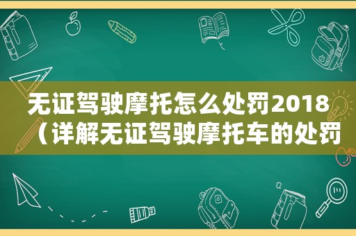 無證駕駛摩托怎么處罰2018（詳解無證駕駛摩托車的處罰措施）