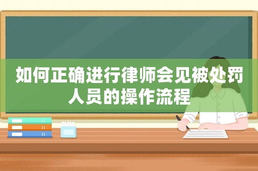 如何正確進(jìn)行律師會見被處罰人員的操作流程
