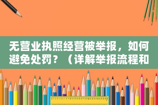 無(wú)營(yíng)業(yè)執(zhí)照經(jīng)營(yíng)被舉報(bào)，如何避免處罰？（詳解舉報(bào)流程和應(yīng)對(duì)步驟）