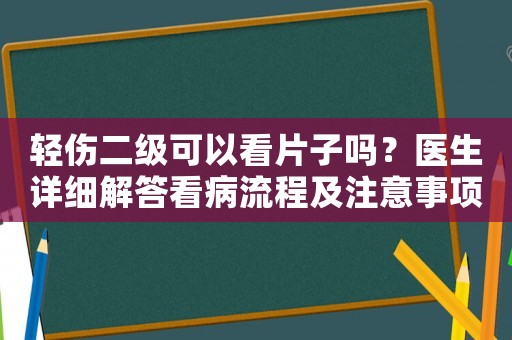 輕傷二級(jí)可以看片子嗎？醫(yī)生詳細(xì)解答看病流程及注意事項(xiàng)