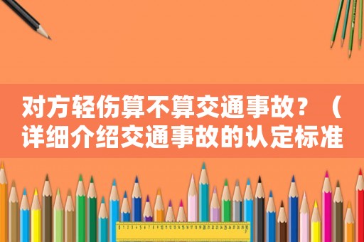 對方輕傷算不算交通事故？（詳細介紹交通事故的認定標(biāo)準(zhǔn)）