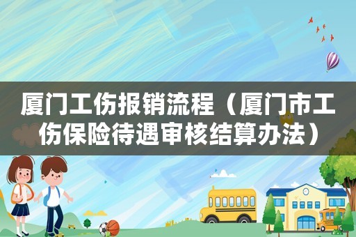 廈門工傷報(bào)銷流程（廈門市工傷保險(xiǎn)待遇審核結(jié)算辦法）