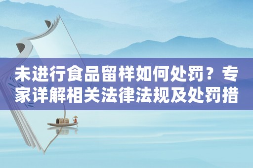 未進行食品留樣如何處罰？專家詳解相關法律法規(guī)及處罰措施
