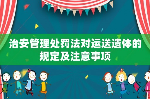 治安管理處罰法對運送遺體的規(guī)定及注意事項