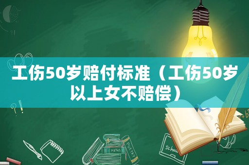 工傷50歲賠付標準（工傷50歲以上女不賠償）
