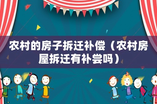 農(nóng)村的房子拆遷補(bǔ)償（農(nóng)村房屋拆遷有補(bǔ)嘗嗎）