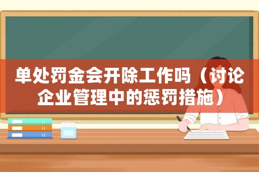 單處罰金會(huì)開(kāi)除工作嗎（討論企業(yè)管理中的懲罰措施）