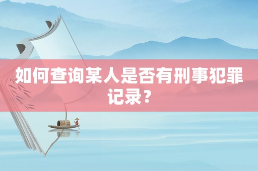 如何查詢某人是否有刑事犯罪記錄？