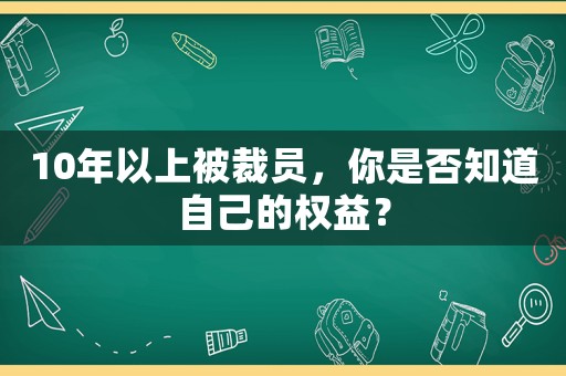 10年以上被裁員，你是否知道自己的權(quán)益？