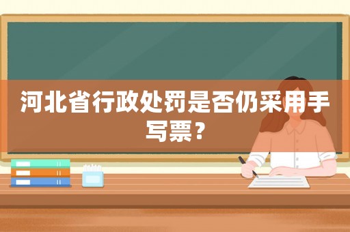 河北省行政處罰是否仍采用手寫票？