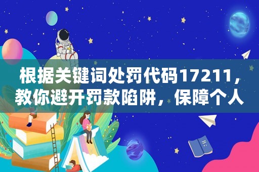 根據(jù)關(guān)鍵詞處罰代碼17211，教你避開(kāi)罰款陷阱，保障個(gè)人財(cái)產(chǎn)安全