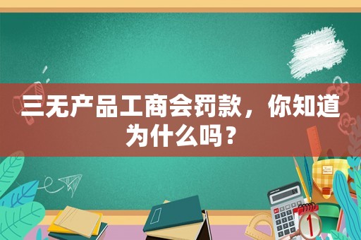 三無產(chǎn)品工商會罰款，你知道為什么嗎？